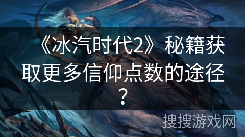 《冰汽时代2》秘籍获取更多信仰点数的途径？