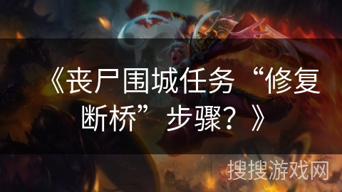 《丧尸围城任务“修复断桥”步骤？》