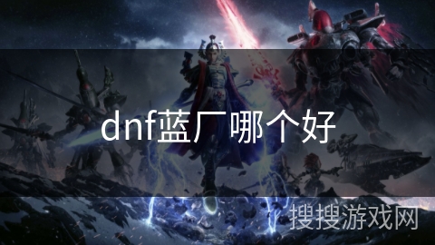 dnf蓝厂哪个好 dnf蓝厂哪个好