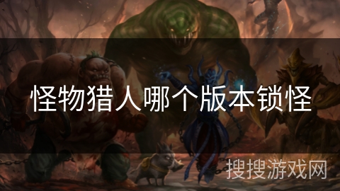 怪物猎人哪个版本锁怪 怪物猎人哪个版本锁怪