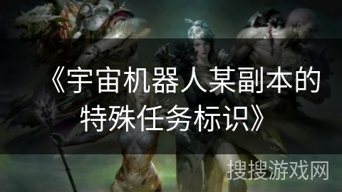 《宇宙机器人某副本的特殊任务标识》 《宇宙机器人某副本的特殊任务标识》