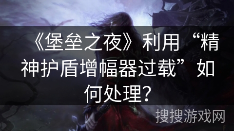 《堡垒之夜》利用“精神护盾增幅器过载”如何处理？