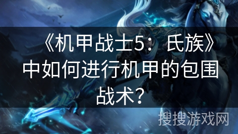 《机甲战士5：氏族》中如何进行机甲的包围战术？