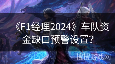 《F1经理2024》车队资金缺口预警设置? 《F1经理2024》车队资金缺口预警设置?