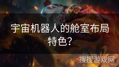 宇宙机器人的舱室布局特色？