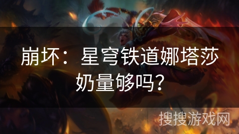 崩坏：星穹铁道娜塔莎奶量够吗？