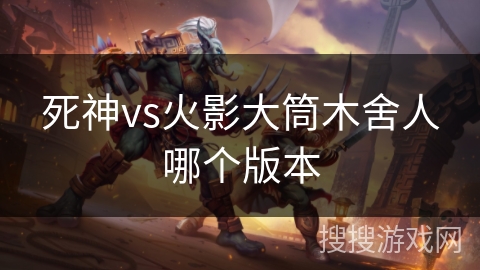 死神vs火影大筒木舍人哪个版本