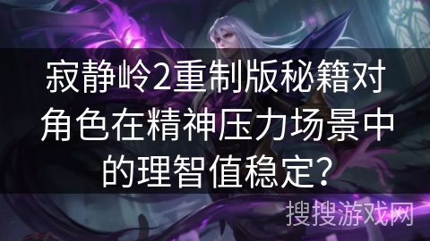 寂静岭2重制版秘籍对角色在精神压力场景中的理智值稳定? 寂静岭2重制版秘籍对角色在精神压力场景中的理智值稳定?