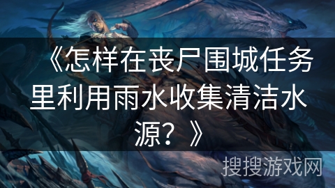 《怎样在丧尸围城任务里利用雨水收集清洁水源？》