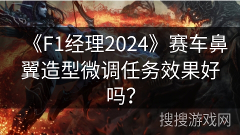 《F1经理2024》赛车鼻翼造型微调任务效果好吗？