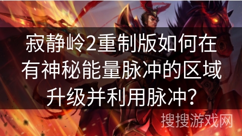 寂静岭2重制版如何在有神秘能量脉冲的区域升级并利用脉冲? 寂静岭2重制版如何在有神秘能量脉冲的区域升级并利用脉冲?