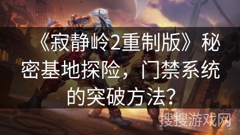 《寂静岭2重制版》秘密基地探险,门禁系统的突破方法? 《寂静岭2重制版》秘密基地探险,门禁系统的突破方法?