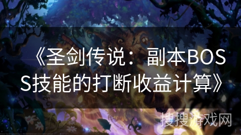 《圣剑传说：副本BOSS技能的打断收益计算》