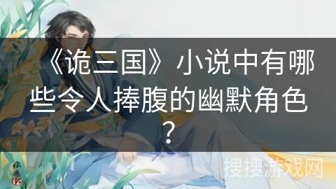 《诡三国》小说中有哪些令人捧腹的幽默角色? 《诡三国》小说中有哪些令人捧腹的幽默角色?