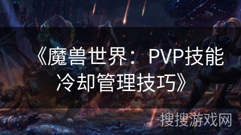 《魔兽世界：PVP技能冷却管理技巧》