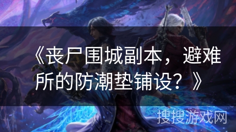 《丧尸围城副本，避难所的防潮垫铺设？》