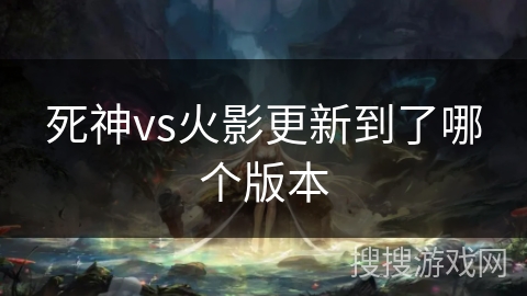 死神vs火影更新到了哪个版本