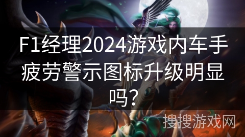 F1经理2024游戏内车手疲劳警示图标升级明显吗? F1经理2024游戏内车手疲劳警示图标升级明显吗?