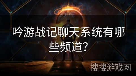 吟游战记聊天系统有哪些频道？