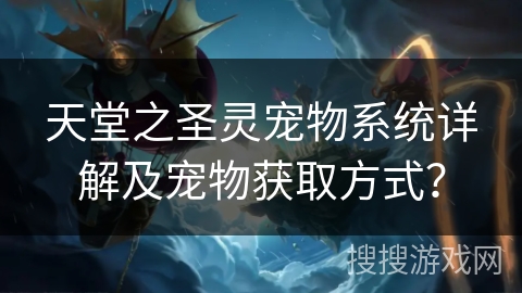 天堂之圣灵宠物系统详解及宠物获取方式？