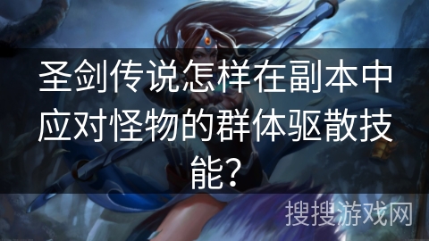 圣剑传说怎样在副本中应对怪物的群体驱散技能？