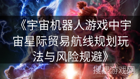 《宇宙机器人游戏中宇宙星际贸易航线规划玩法与风险规避》