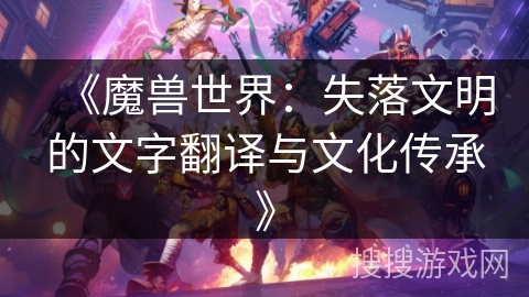 《魔兽世界：失落文明的文字翻译与文化传承》