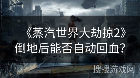 《蒸汽世界大劫掠2》倒地后能否自动回血? 《蒸汽世界大劫掠2》倒地后能否自动回血?