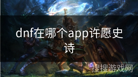dnf在哪个app许愿史诗