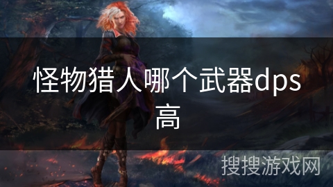怪物猎人哪个武器dps高