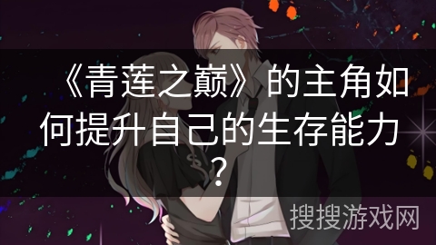 《青莲之巅》的主角如何提升自己的生存能力? 《青莲之巅》的主角如何提升自己的生存能力?