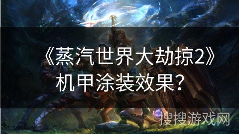 《蒸汽世界大劫掠2》机甲涂装效果？