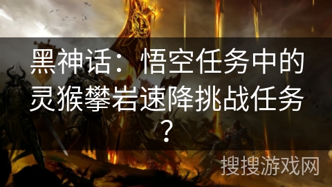 黑神话：悟空任务中的灵猴攀岩速降挑战任务？