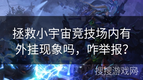 拯救小宇宙竞技场内有外挂现象吗，咋举报？