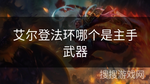 艾尔登法环哪个是主手武器 艾尔登法环哪个是主手武器