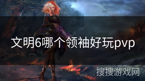 文明6哪个领袖好玩pvp