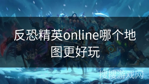 反恐精英online哪个地图更好玩