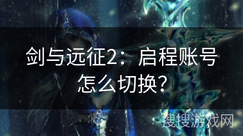 剑与远征2：启程账号怎么切换？