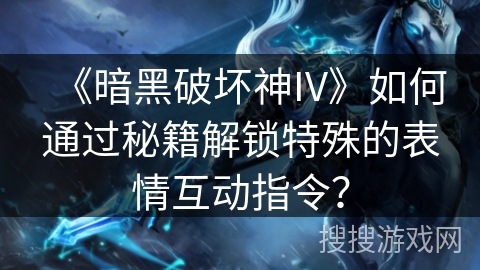 《暗黑破坏神IV》如何通过秘籍解锁特殊的表情互动指令？