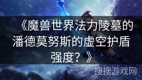《魔兽世界法力陵墓的潘德莫努斯的虚空护盾强度？》