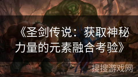 《圣剑传说:获取神秘力量的元素融合考验》 《圣剑传说:获取神秘力量的元素融合考验》