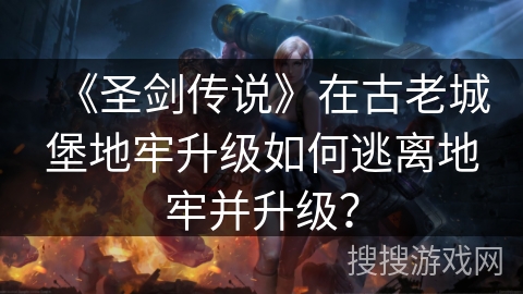 《圣剑传说》在古老城堡地牢升级如何逃离地牢并升级？