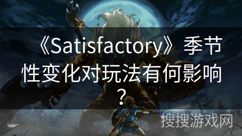 《Satisfactory》季节性变化对玩法有何影响? 《Satisfactory》季节性变化对玩法有何影响?
