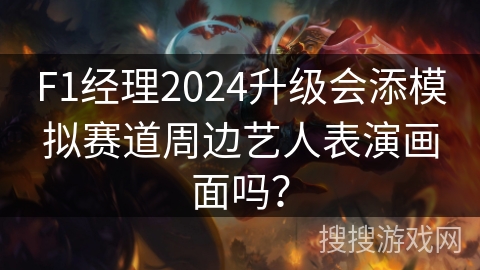 F1经理2024升级会添模拟赛道周边艺人表演画面吗? F1经理2024升级会添模拟赛道周边艺人表演画面吗?
