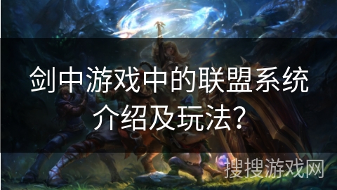 剑中游戏中的联盟系统介绍及玩法？