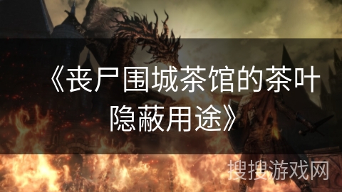 《丧尸围城茶馆的茶叶隐蔽用途》