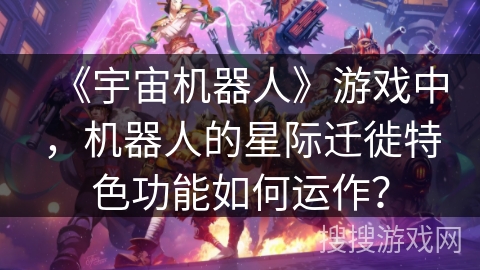 《宇宙机器人》游戏中，机器人的星际迁徙特色功能如何运作？