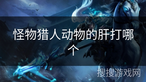 怪物猎人动物的肝打哪个