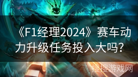 《F1经理2024》赛车动力升级任务投入大吗？