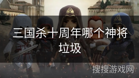 三国杀十周年哪个神将垃圾 三国杀十周年哪个神将垃圾